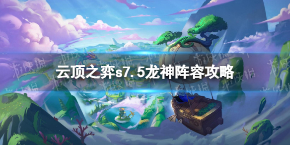 《云顶之弈手游》s7.5龙神阵容策略-s7.5龙神九五怎么玩