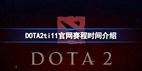 DOTA2ti11官网赛程时间介绍-DOTA2ti11官网赛程时间是什么时候