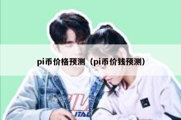 pi币价格预测（pi币价钱预测） 第1张