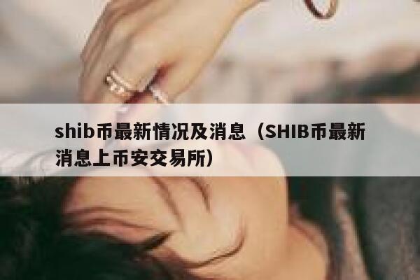 shib币最新情况及消息（SHIB币最新消息上币安交易所） 第1张