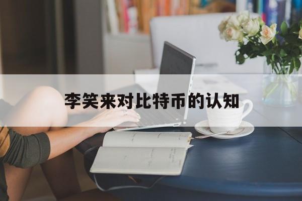 李笑来对比特币最新预测_李笑来对比特币的认知