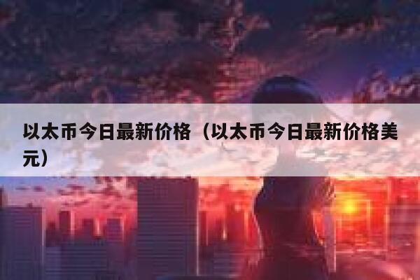 以太币今日最新价格（以太币今日最新价格美元） 第1张