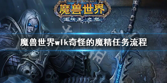 《魔兽世界》wlk奇怪的魔精任务攻略 wlk奇怪的魔精任务流程