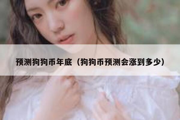 预测狗狗币年底（狗狗币预测会涨到多少） 第1张