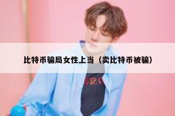 比特币骗局女性上当（卖比特币被骗） 第1张