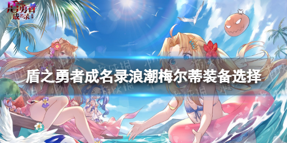 《盾之勇者成名录浪潮》梅尔蒂装备选择-梅尔蒂装备推荐