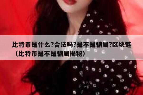 比特币是什么?合法吗?是不是骗局?区块链（比特币是不是骗局揭秘） 第1张