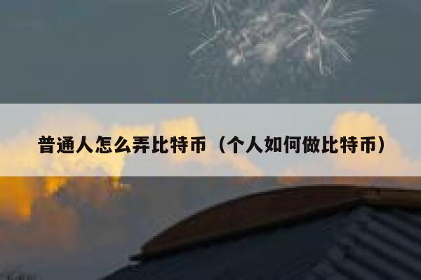普通人怎么弄比特币（个人如何做比特币） 第1张