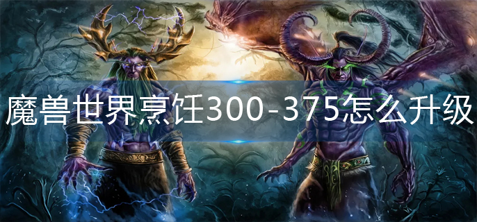 魔兽世界烹饪300-375怎么升级快-烹饪300-375速升攻略