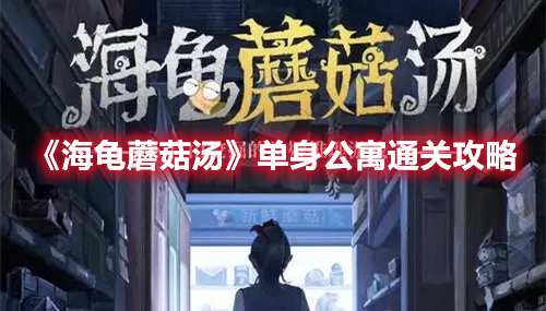 《海龟蘑菇汤》单身公寓通关攻略
