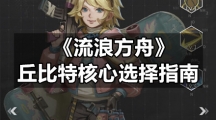 《流浪方舟》丘比特核心选择指南