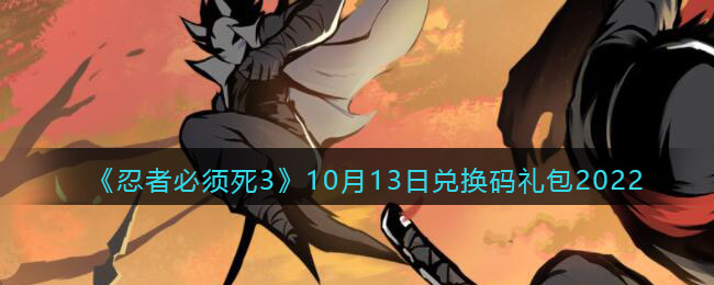 《忍者必须死3》10月13日兑换码礼包2022