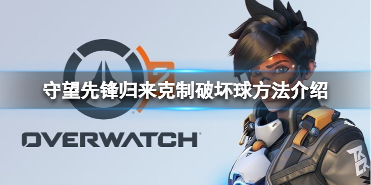 《守望先锋》“归来”怎么克制破坏球？克制破坏球方法介绍