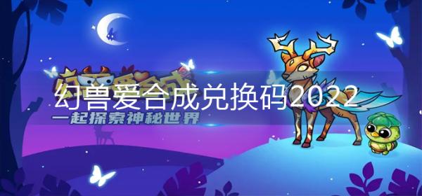 《幻兽爱合成》兑换码2022-2022兑换码大全