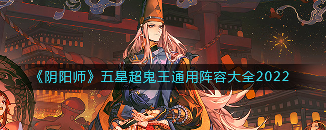 《阴阳师》五星超鬼王通用阵容大全2022