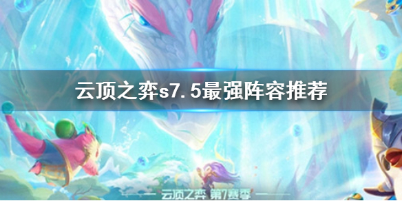 《云顶之弈》s7.5最强阵容推荐 s7.5最强阵容排名