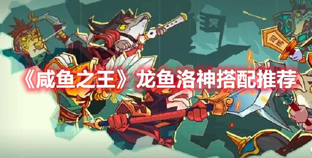 《咸鱼之王》龙鱼洛神搭配推荐