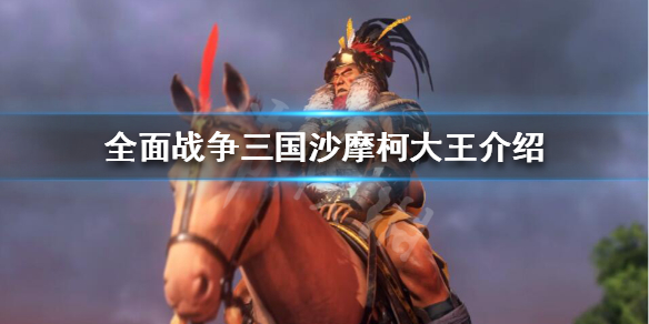 《全面战争三国》沙摩柯大王怎么样？沙摩柯大王介绍