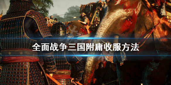 《全面战争三国》附庸怎么收？附庸收服方法介绍