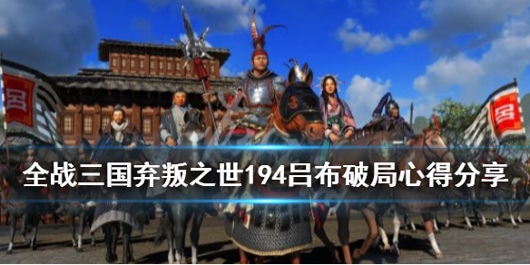 《全面战争三国》弃叛之世194吕布破局心得分享 194吕布怎么破局？