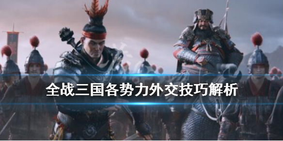 《全面战争三国》外交攻略详解 各势力外交技巧解析