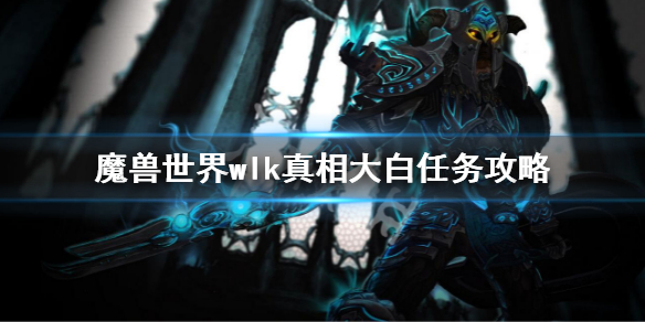 《魔兽世界》wlk真相大白任务 wlk真相大白任务攻略