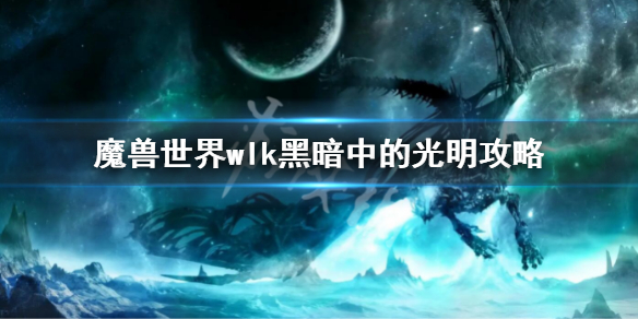 《魔兽世界》wlk黑暗中的光明任务 黑暗中的光明攻略
