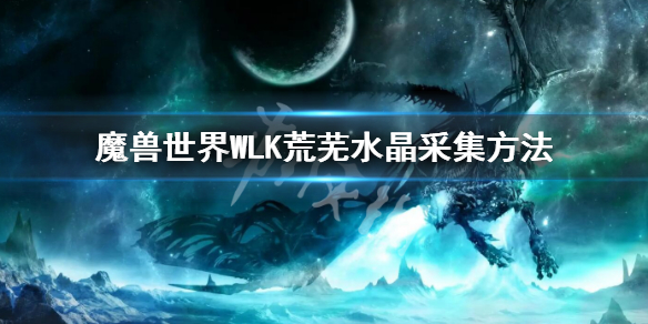《魔兽世界》WLK荒芜水晶采集方法 WLK荒芜水晶采集怎么采集
