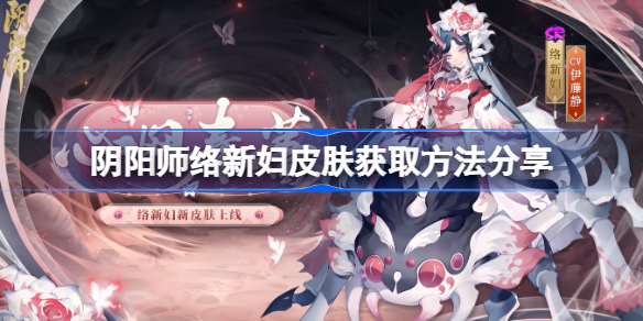 阴阳师络新妇皮肤获取方法分享-阴阳师络新妇皮肤怎么样