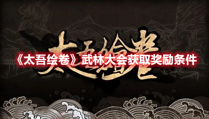 《太吾绘卷》武林大会获取奖励条件