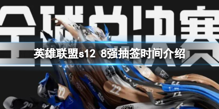 《英雄联盟》s12 8强什么时候抽签？ s12 8强抽签时间介绍