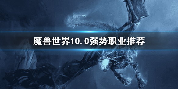《魔兽世界》10.0强势职业 WOW10.0强势职业推荐