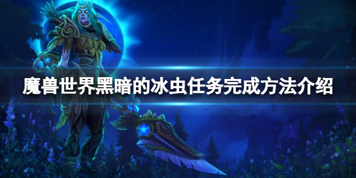 《魔兽世界》wlk黑暗的冰虫任务怎么完成？黑暗的冰虫任务完成方法介绍