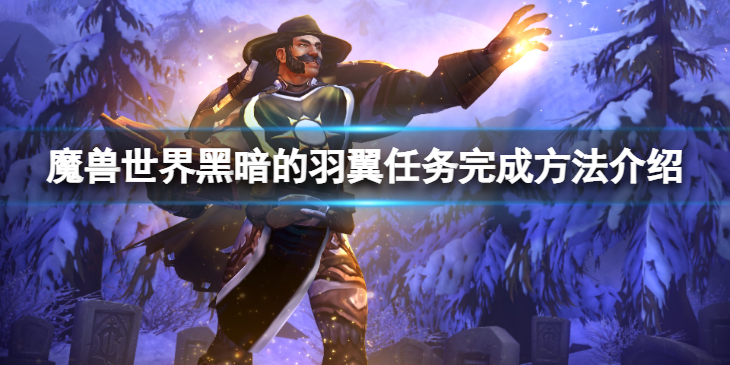 《魔兽世界》wlk黑暗的羽翼任务怎么完成？黑暗的羽翼任务完成方法介绍