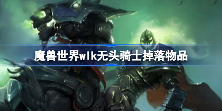 魔兽世界万圣节无头骑士掉落什么-魔兽世界wlk无头骑士掉落物品