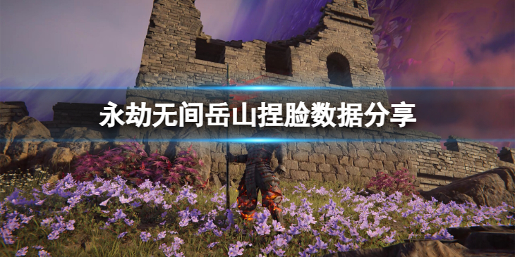 《永劫无间》岳山捏脸数据勇武分享 勇武岳山怎么捏