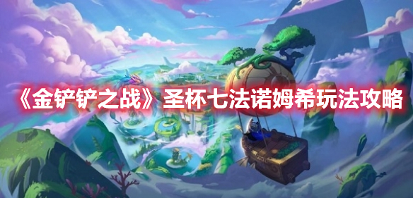 金铲铲之战圣杯七法诺姆希怎么玩