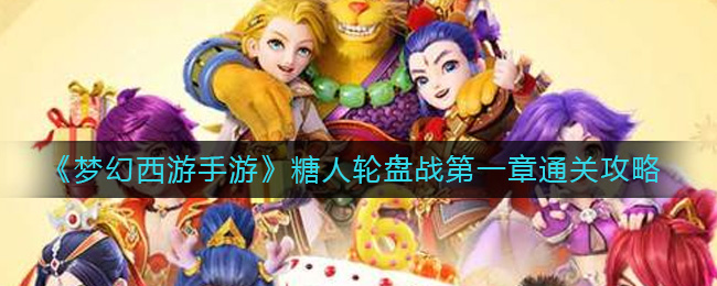梦幻西游手游糖人轮盘战第一章怎么过糖人轮盘战第一章通关攻略