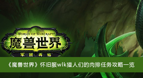 魔兽世界怀旧服wlk猎人们的肉排任务攻略一览