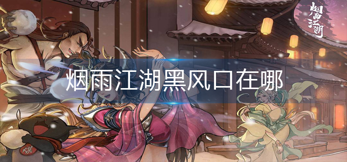 烟雨江湖黑风口在哪-黑风口位置分享