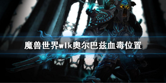 《魔兽世界》wlk奥尔巴兹血毒在哪？wlk奥尔巴兹血毒位置