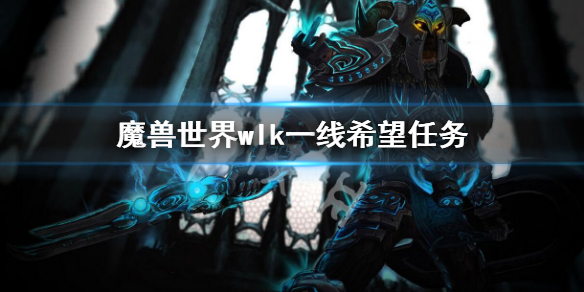 《魔兽世界》wlk一线希望任务怎么做？wlk一线希望任务攻略