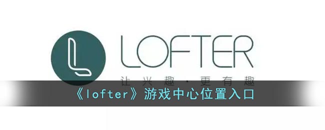 《lofter》游戏中心位置入口