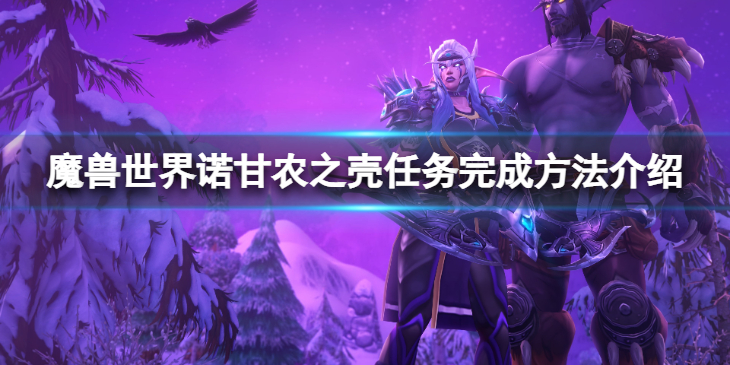 《魔兽世界》wlk诺甘农之壳任务怎么完成？诺甘农之壳任务完成方法介绍