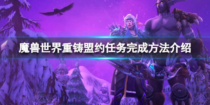 《魔兽世界》wlk重铸盟约任务怎么完成？重铸盟约任务完成方法介绍