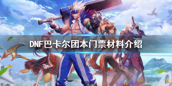 《地下城与勇士》巴卡尔团本门票材料要什么？巴卡尔团本门票材料介绍