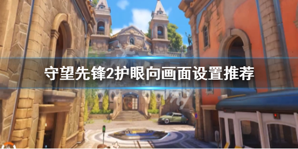 《守望先锋》“归来”画面对比度高怎么办？护眼向画面设置推荐