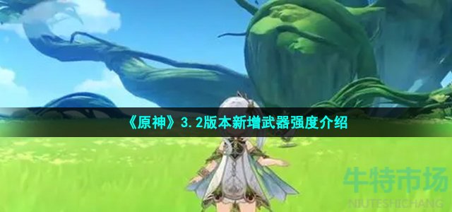 《原神》3.2版本新增武器强度介绍