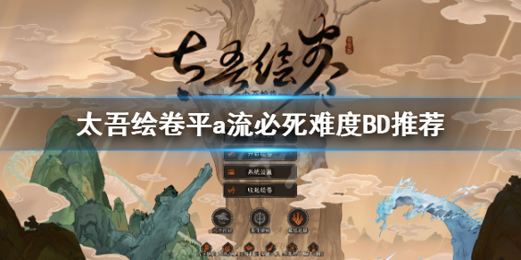 《太吾绘卷》平a流必死难度功法怎么搭配？平a流必死难度BD推荐