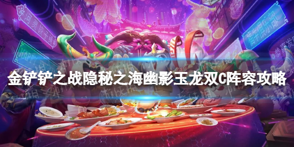 《金铲铲之战》s7.5幽影玉龙双C怎么玩-隐秘之海幽影玉龙双C阵容策略